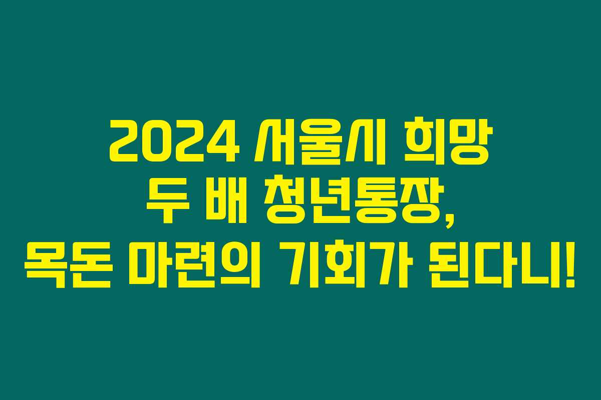 2024 서울시 희망 두 배 청년통장, 목돈 마련의 기회가 된다니!