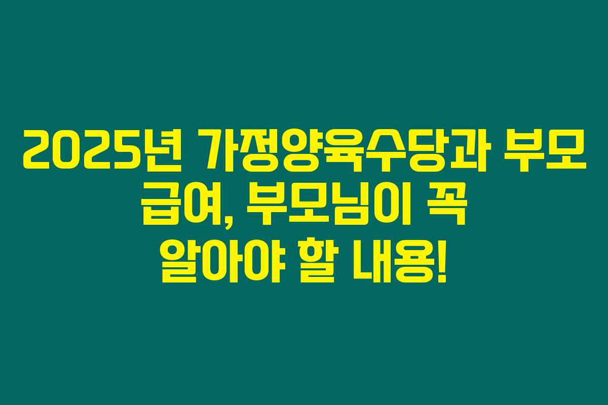2025년 가정양육수당과 부모 급여, 부모님이 꼭 알아야 할 내용!