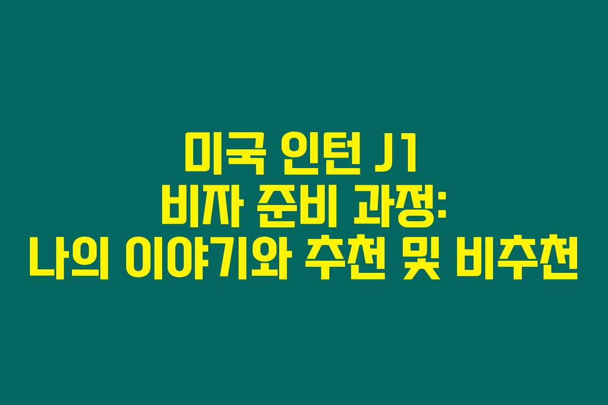 미국 인턴 J1 비자 준비 과정: 나의 이야기와 추천 및 비추천