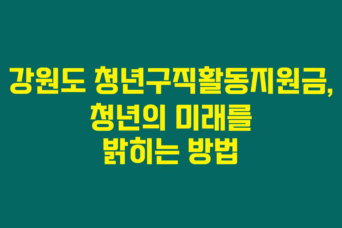 강원도 청년구직활동지원금, 청년의 미래를 밝히는 방법