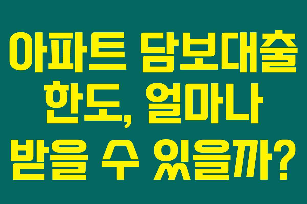 아파트 담보대출 한도, 얼마나 받을 수 있을까?