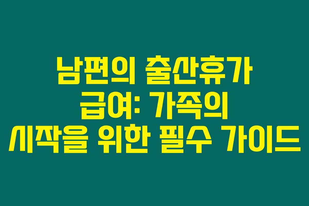 남편의 출산휴가 급여: 가족의 시작을 위한 필수 가이드
