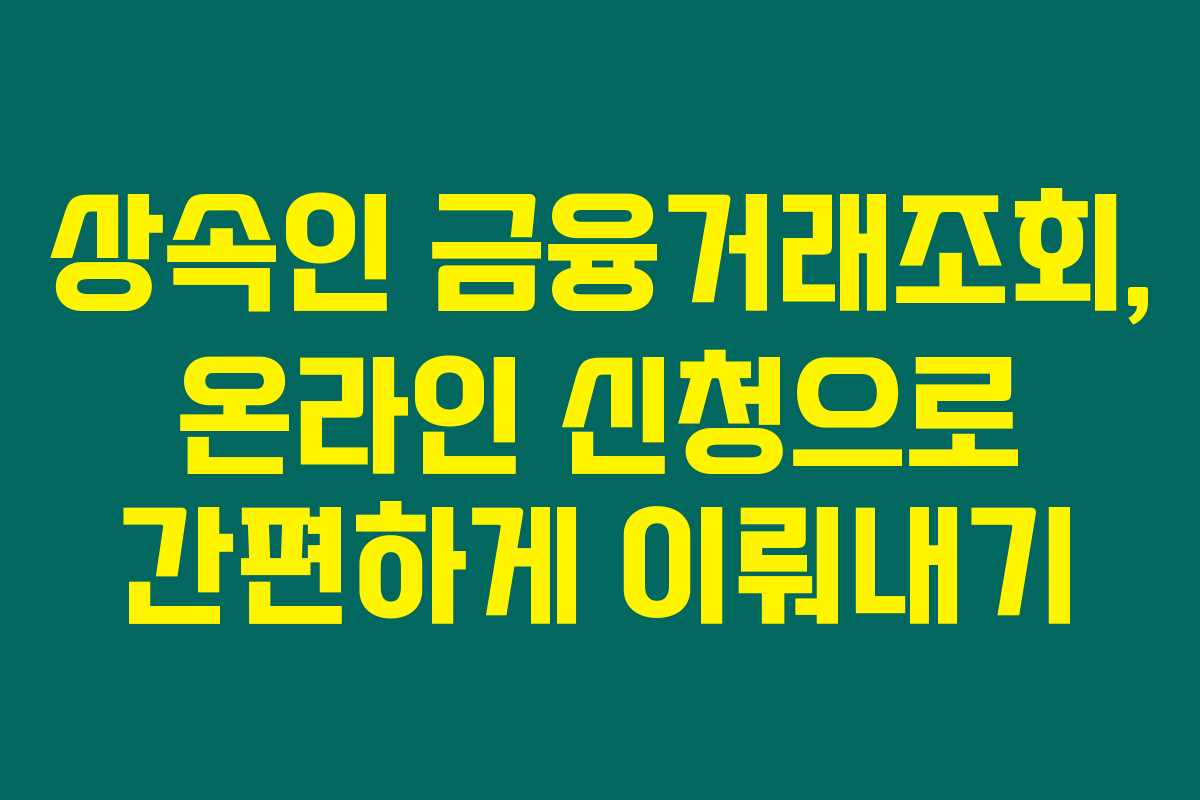 상속인 금융거래조회, 온라인 신청으로 간편하게 이뤄내기