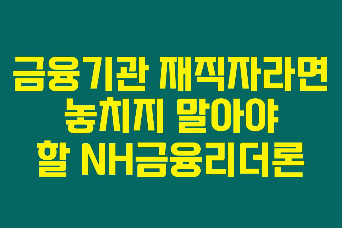금융기관 재직자라면 놓치지 말아야 할 NH금융리더론