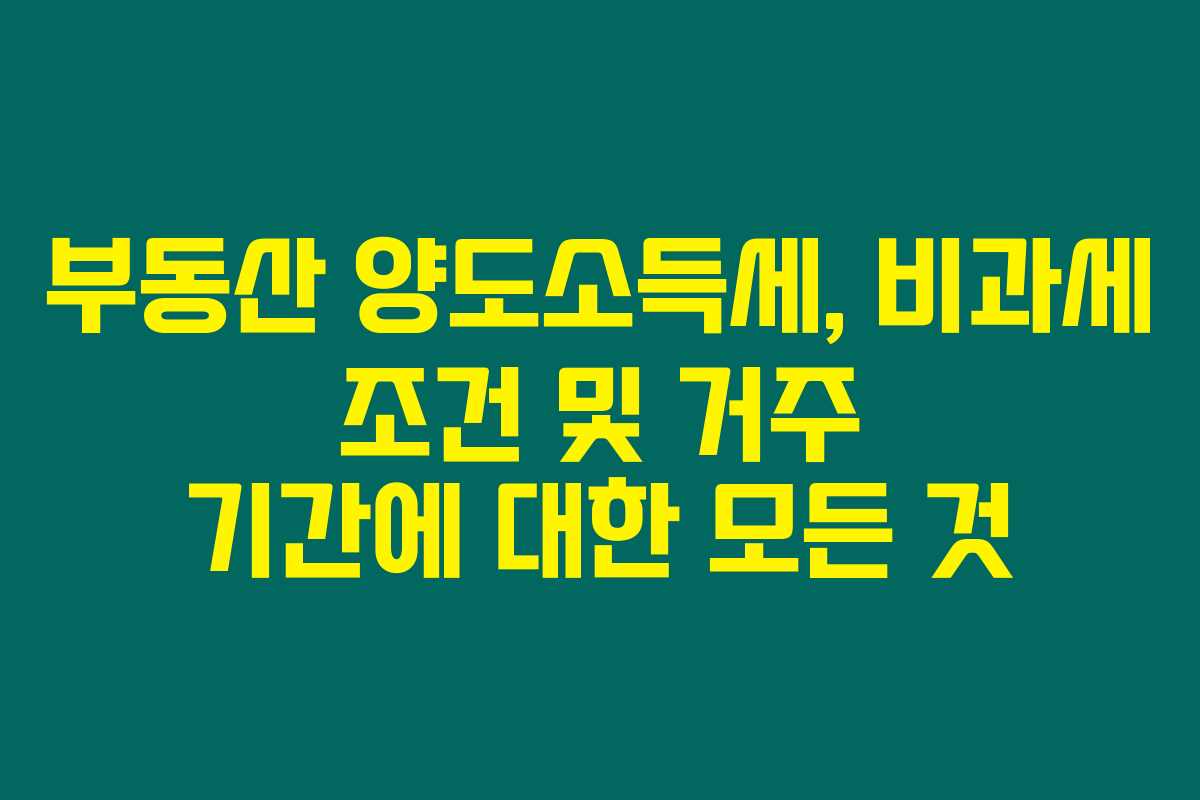 부동산 양도소득세, 비과세 조건 및 거주 기간에 대한 모든 것