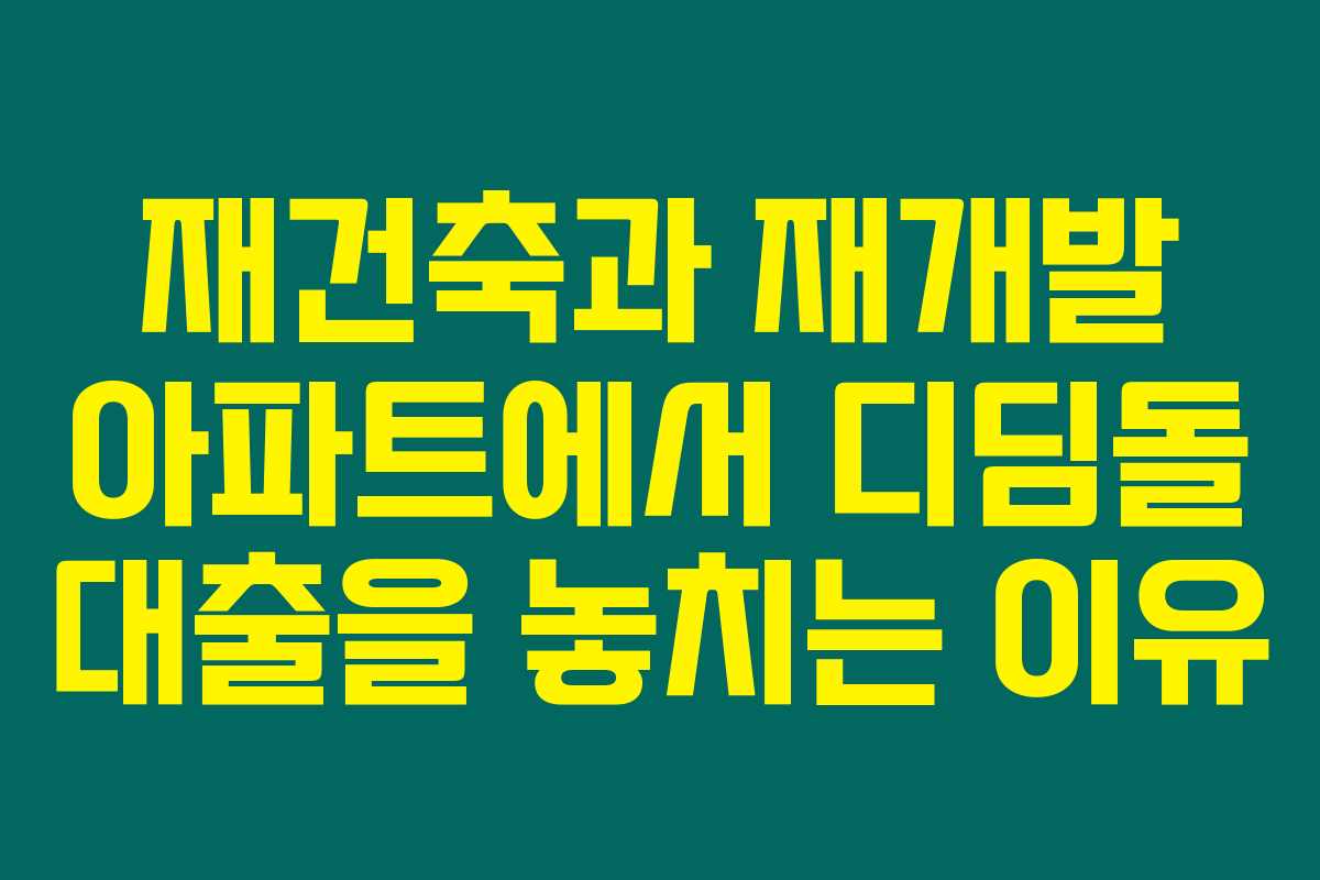 재건축과 재개발 아파트에서 디딤돌 대출을 놓치는 이유