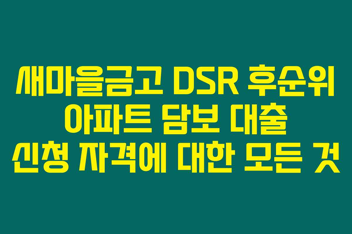 새마을금고 DSR 후순위 아파트 담보 대출 신청 자격에 대한 모든 것