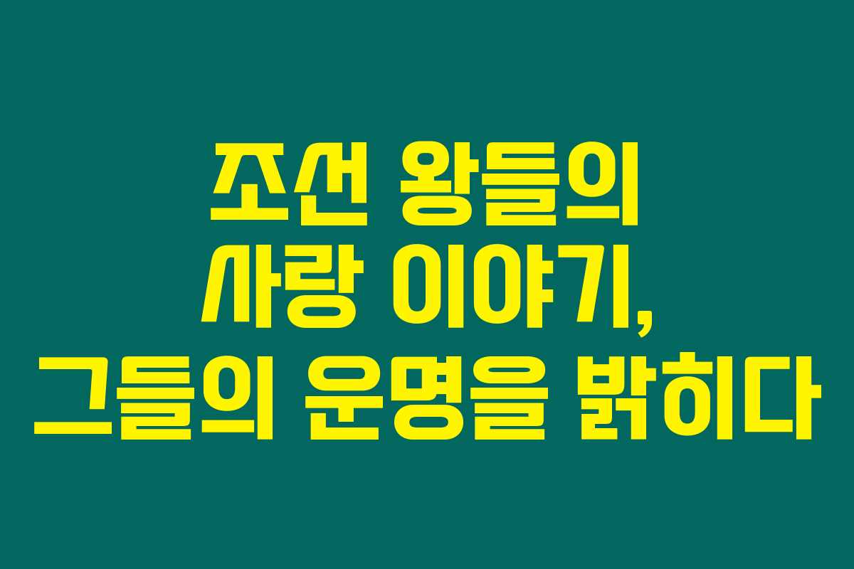 조선 왕들의 사랑 이야기, 그들의 운명을 밝히다