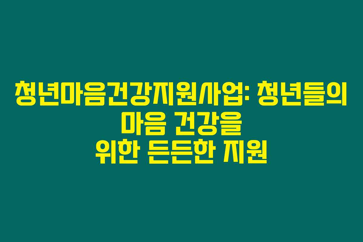 청년마음건강지원사업: 청년들의 마음 건강을 위한 든든한 지원