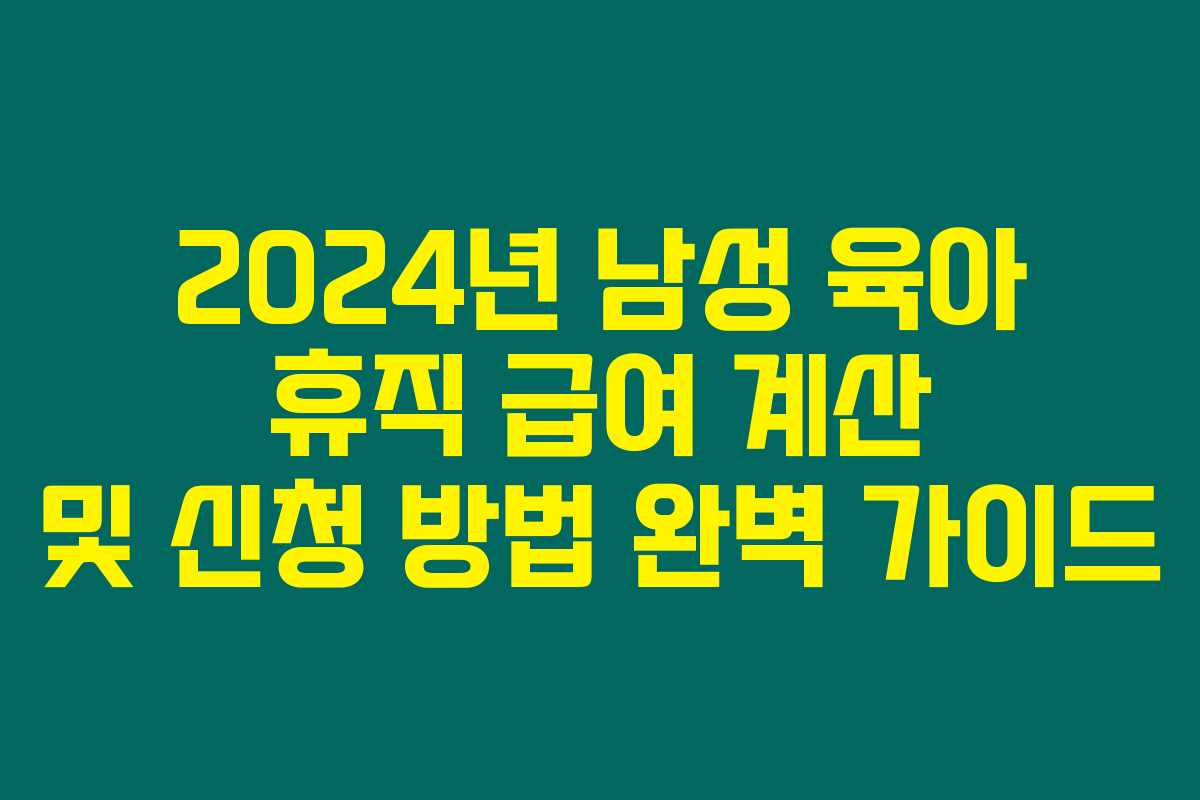 2024년 남성 육아 휴직 급여 계산 및 신청 방법 완벽 가이드