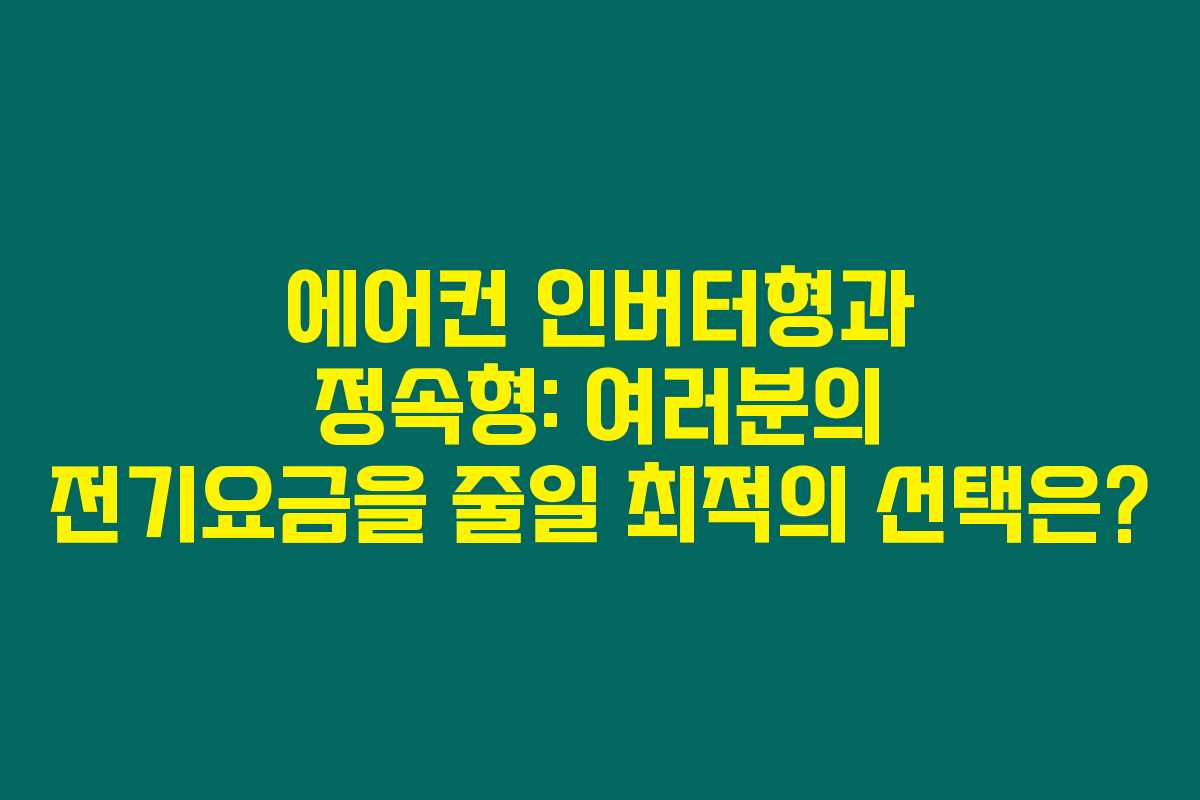 에어컨 인버터형과 정속형: 여러분의 전기요금을 줄일 최적의 선택은?