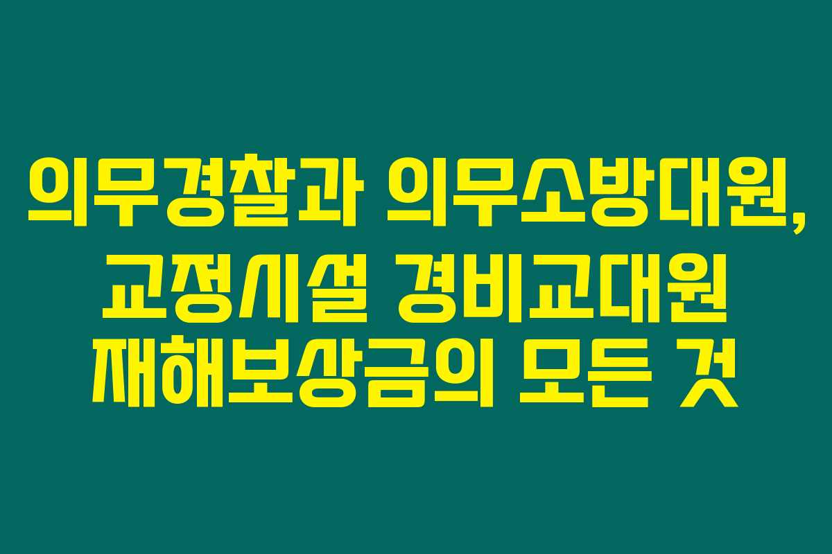 의무경찰과 의무소방대원, 교정시설 경비교대원 재해보상금의 모든 것