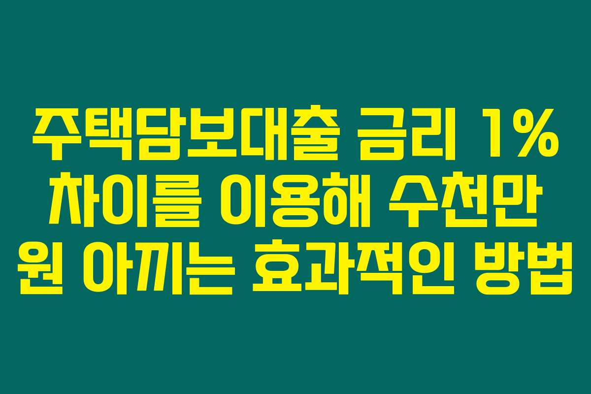 주택담보대출 금리 1% 차이를 이용해 수천만 원 아끼는 효과적인 방법