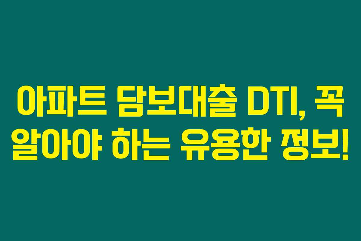 아파트 담보대출 DTI, 꼭 알아야 하는 유용한 정보!