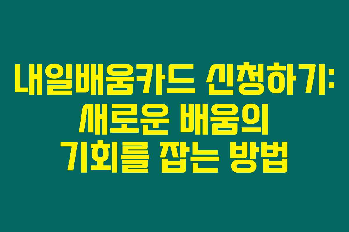 내일배움카드 신청하기: 새로운 배움의 기회를 잡는 방법