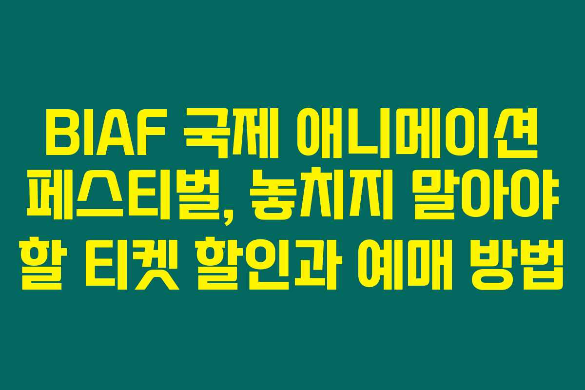 BIAF 국제 애니메이션 페스티벌, 놓치지 말아야 할 티켓 할인과 예매 방법