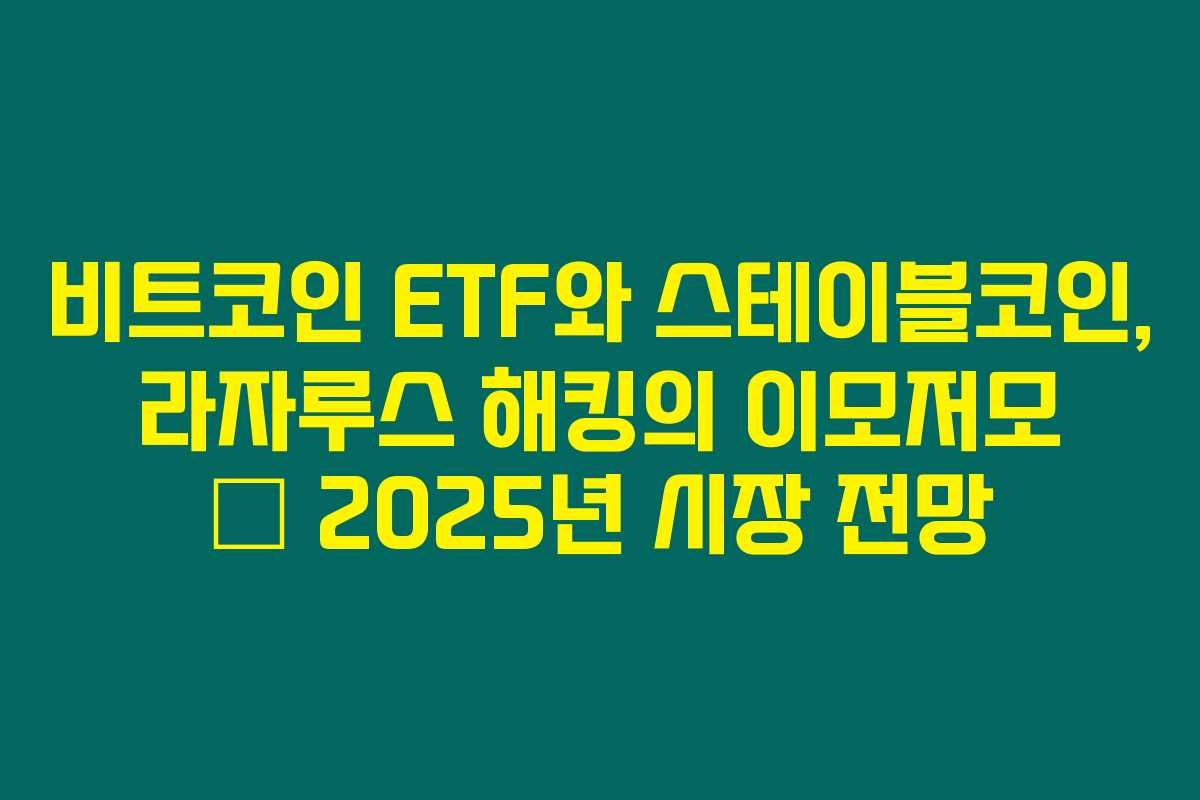 비트코인 ETF와 스테이블코인, 라자루스 해킹의 이모저모 – 2025년 시장 전망