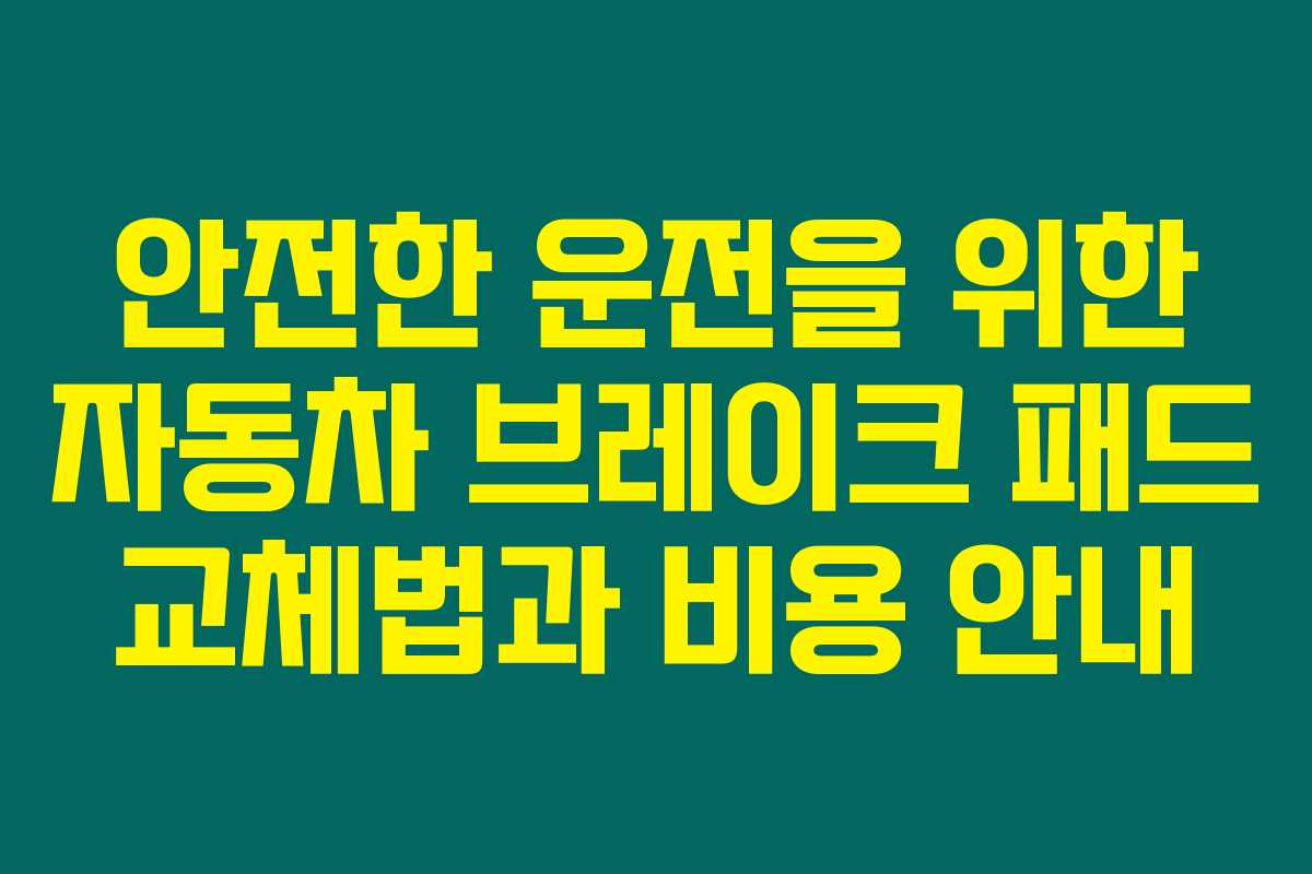 안전한 운전을 위한 자동차 브레이크 패드 교체법과 비용 안내