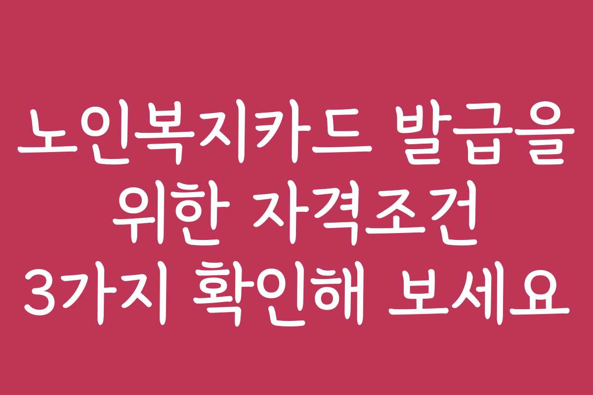 노인복지카드 발급을 위한 자격조건 3가지 확인해 보세요