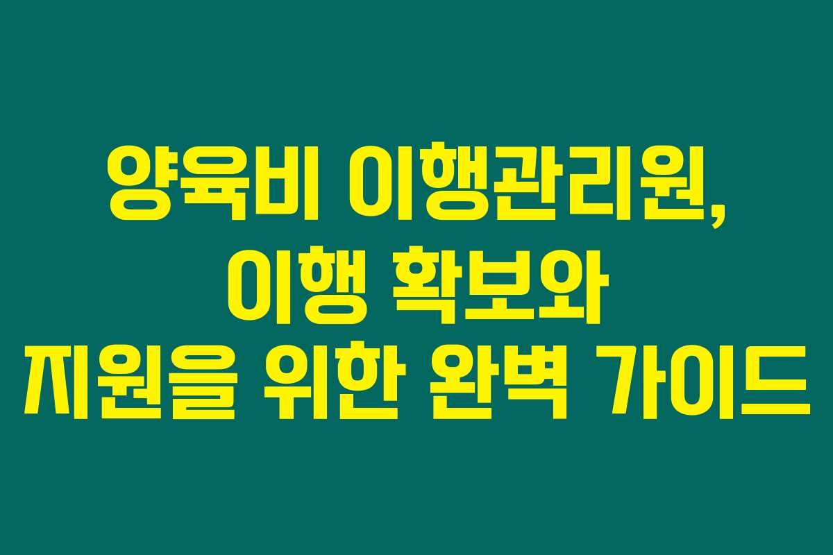 양육비 이행관리원, 이행 확보와 지원을 위한 완벽 가이드
