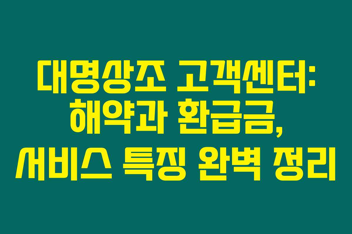 대명상조 고객센터: 해약과 환급금, 서비스 특징 완벽 정리