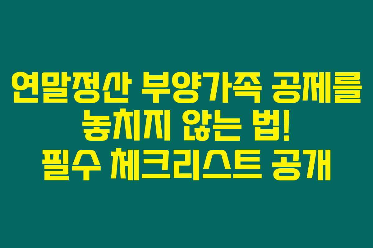 연말정산 부양가족 공제를 놓치지 않는 법! 필수 체크리스트 공개