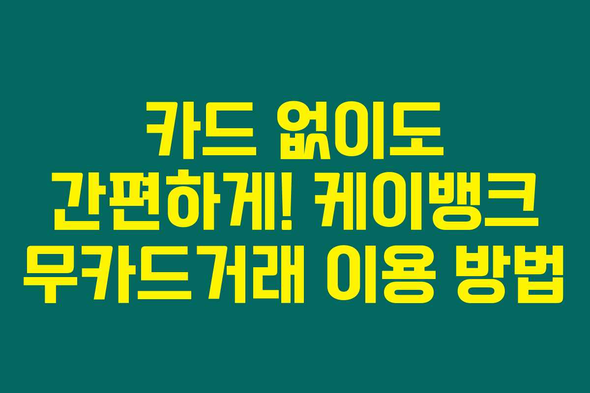 카드 없이도 간편하게! 케이뱅크 무카드거래 이용 방법