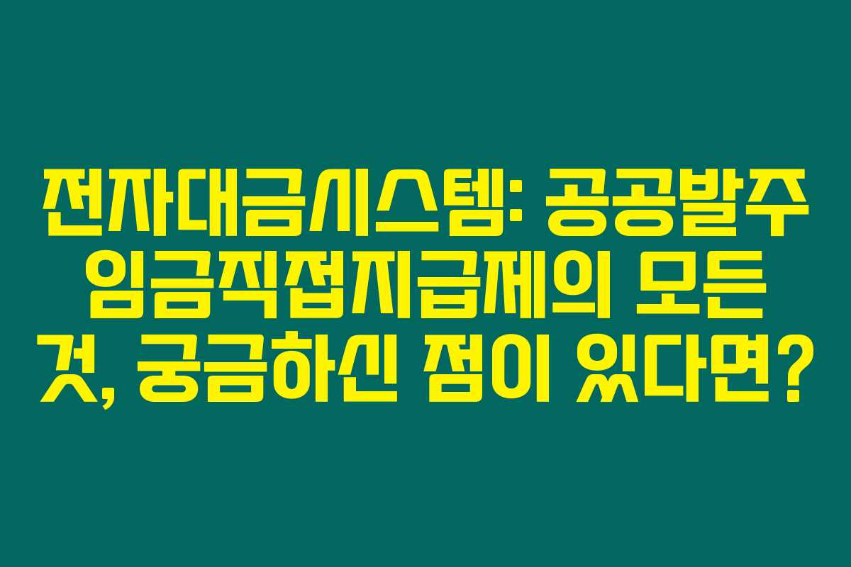 전자대금시스템: 공공발주 임금직접지급제의 모든 것, 궁금하신 점이 있다면?