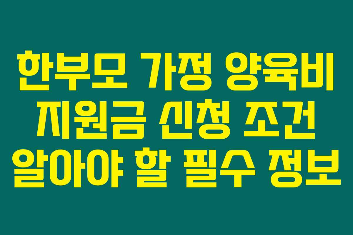 한부모 가정 양육비 지원금 신청 조건 알아야 할 필수 정보