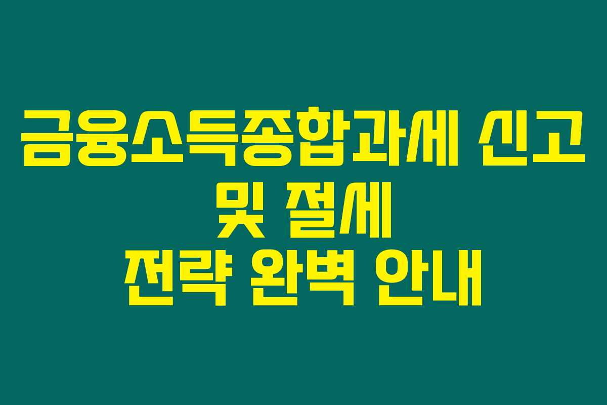 금융소득종합과세 신고 및 절세 전략 완벽 안내