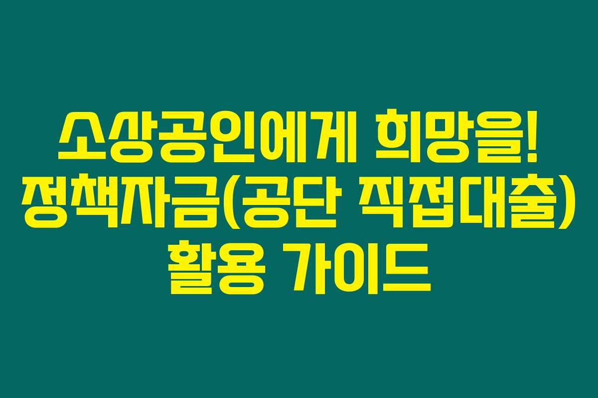 소상공인에게 희망을! 정책자금(공단 직접대출) 활용 가이드