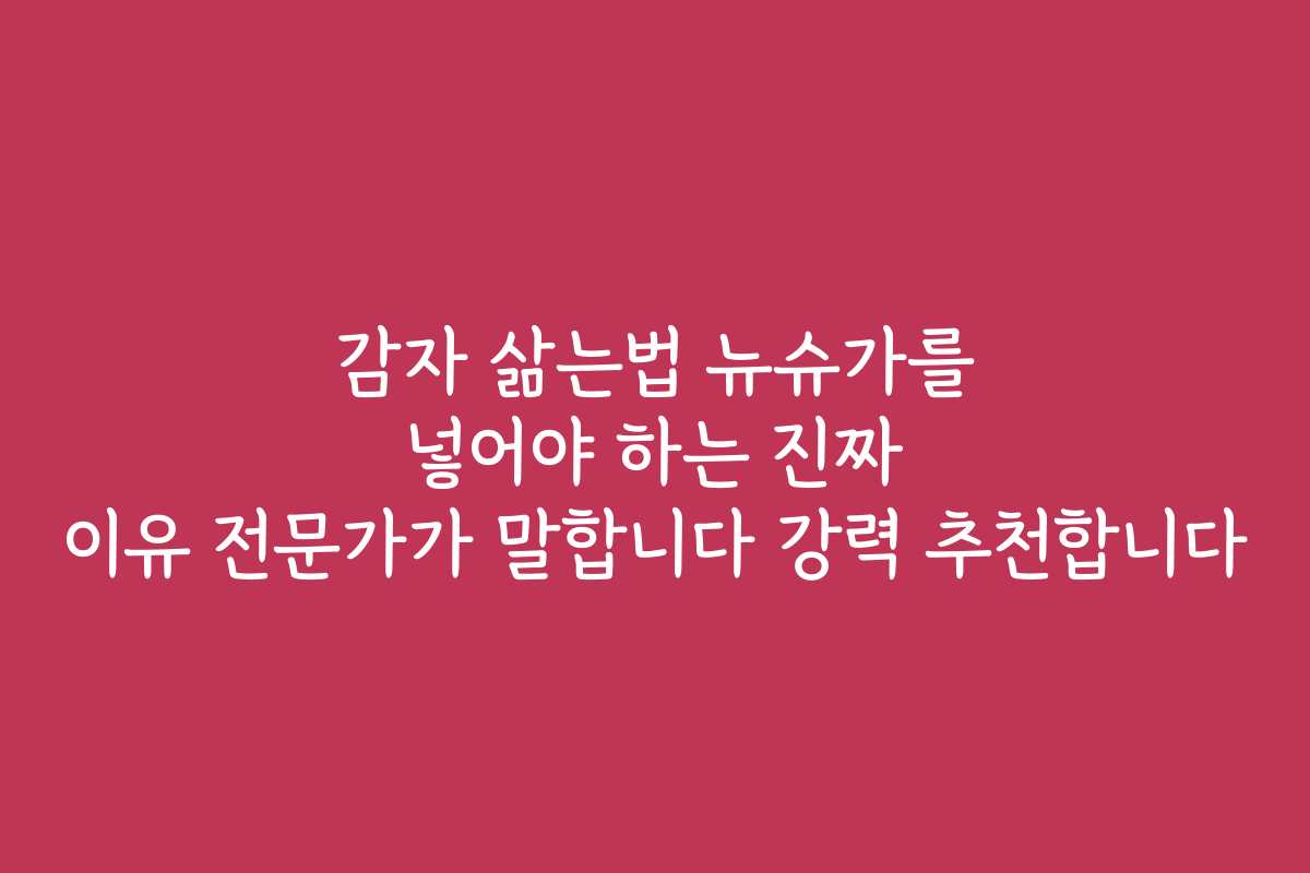 감자 삶는법 뉴슈가를 넣어야 하는 진짜 이유 전문가가 말합니다 강력 추천합니다