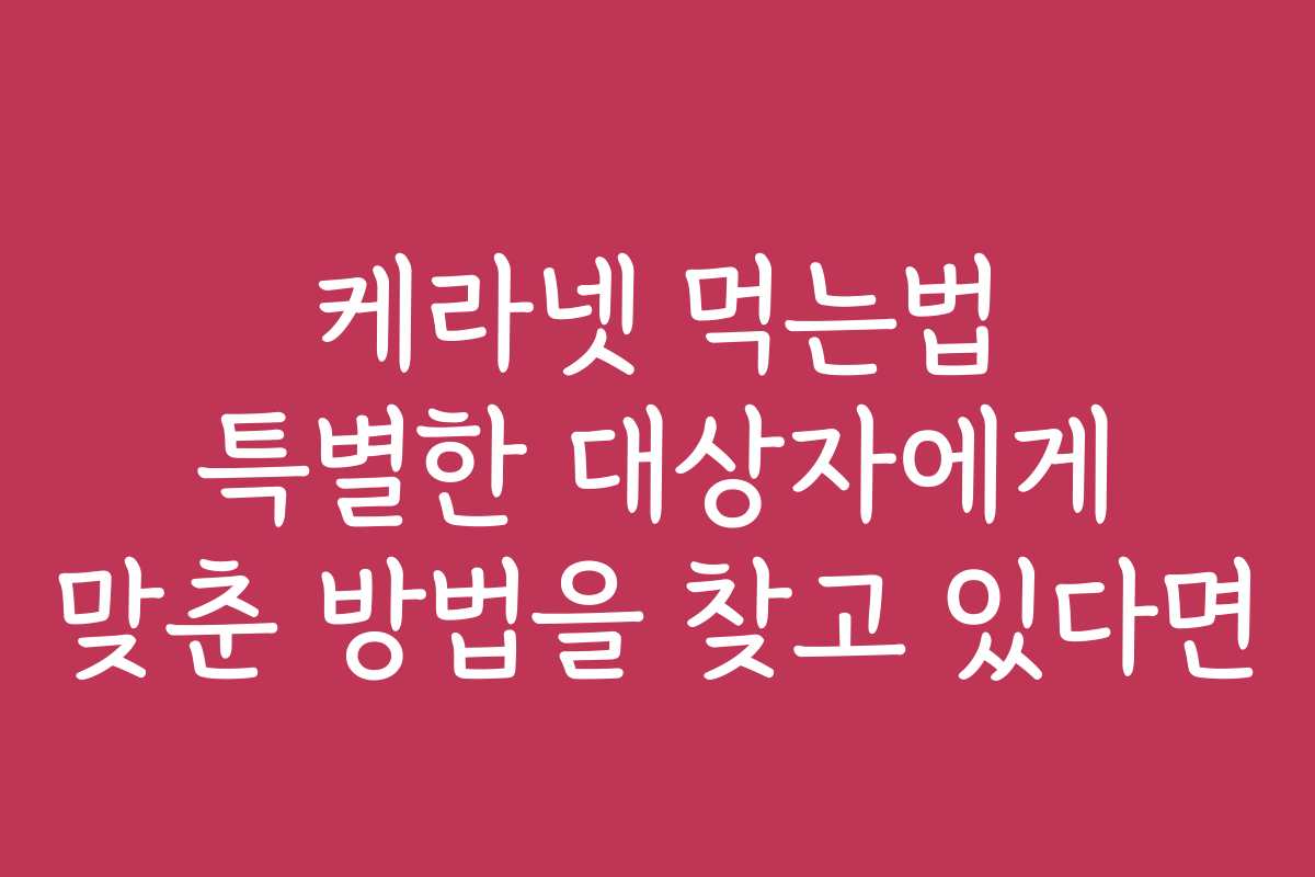 케라넷 먹는법 특별한 대상자에게 맞춘 방법을 찾고 있다면 케라넷 먹는법 특별한 대상자에게 맞춘 방법을 찾고 있다면