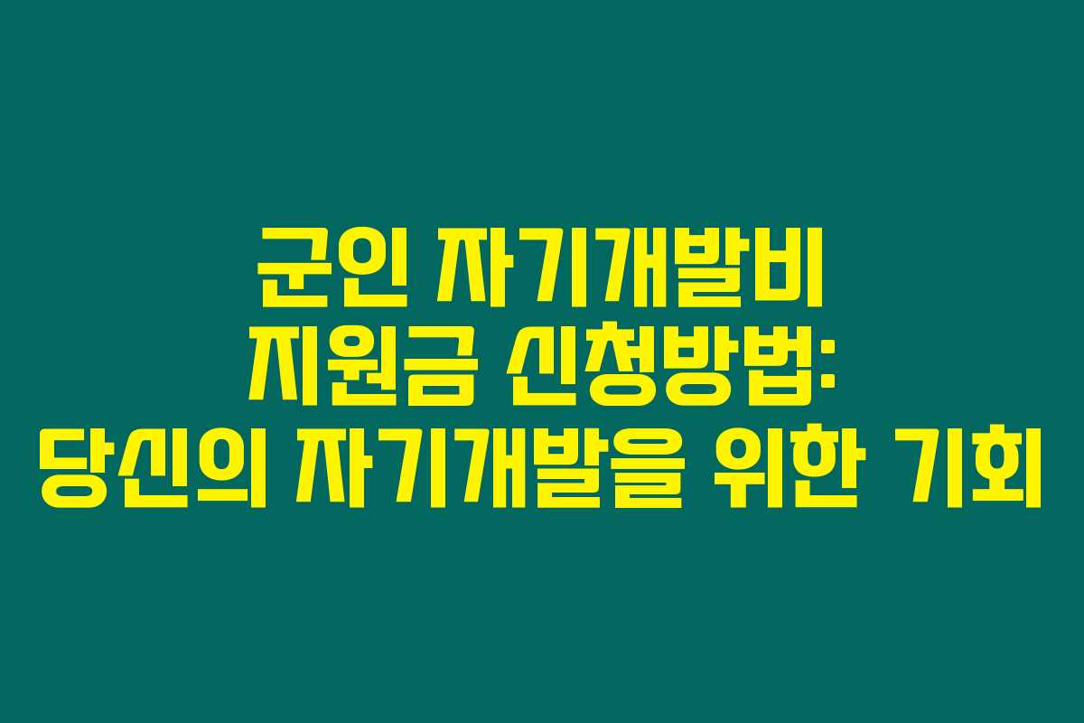 군인 자기개발비 지원금 신청방법: 당신의 자기개발을 위한 기회