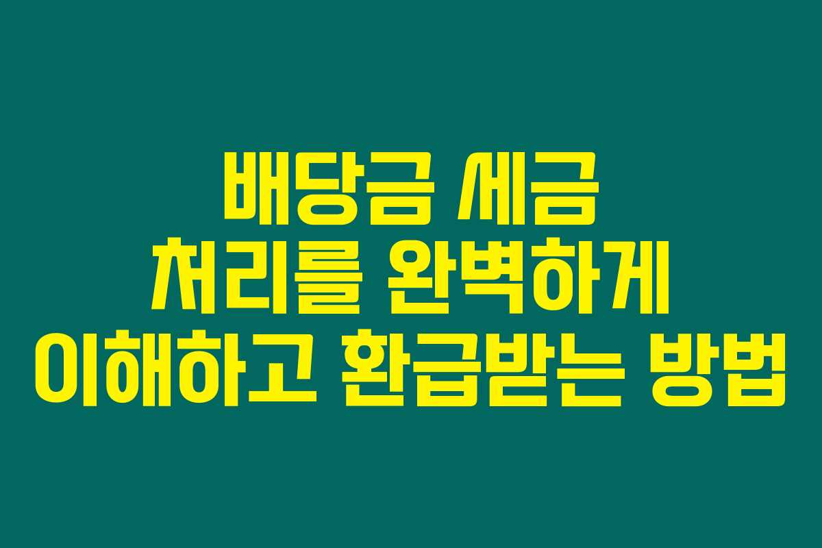 배당금 세금 처리를 완벽하게 이해하고 환급받는 방법
