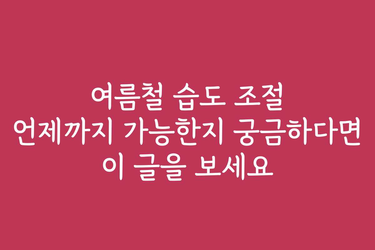 여름철 습도 조절 언제까지 가능한지 궁금하다면 이 글을 보세요