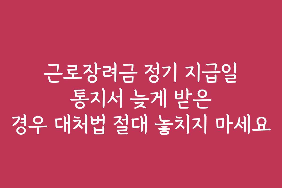 근로장려금 정기 지급일 통지서 늦게 받은 경우 대처법 절대 놓치지 마세요 근로장려금 정기 지급일 통지서 늦게 받은 경우 대처법 절대 놓치지 마세요