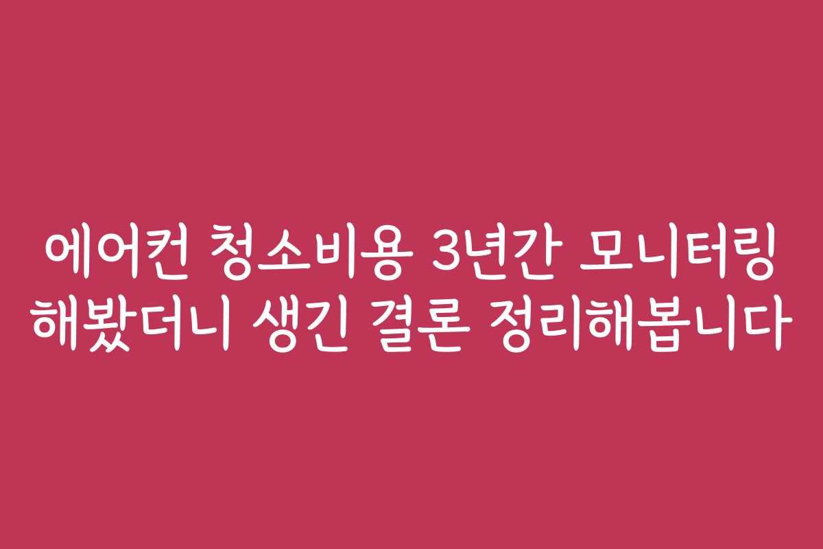 에어컨 청소비용 3년간 모니터링 해봤더니 생긴 결론 정리해봅니다