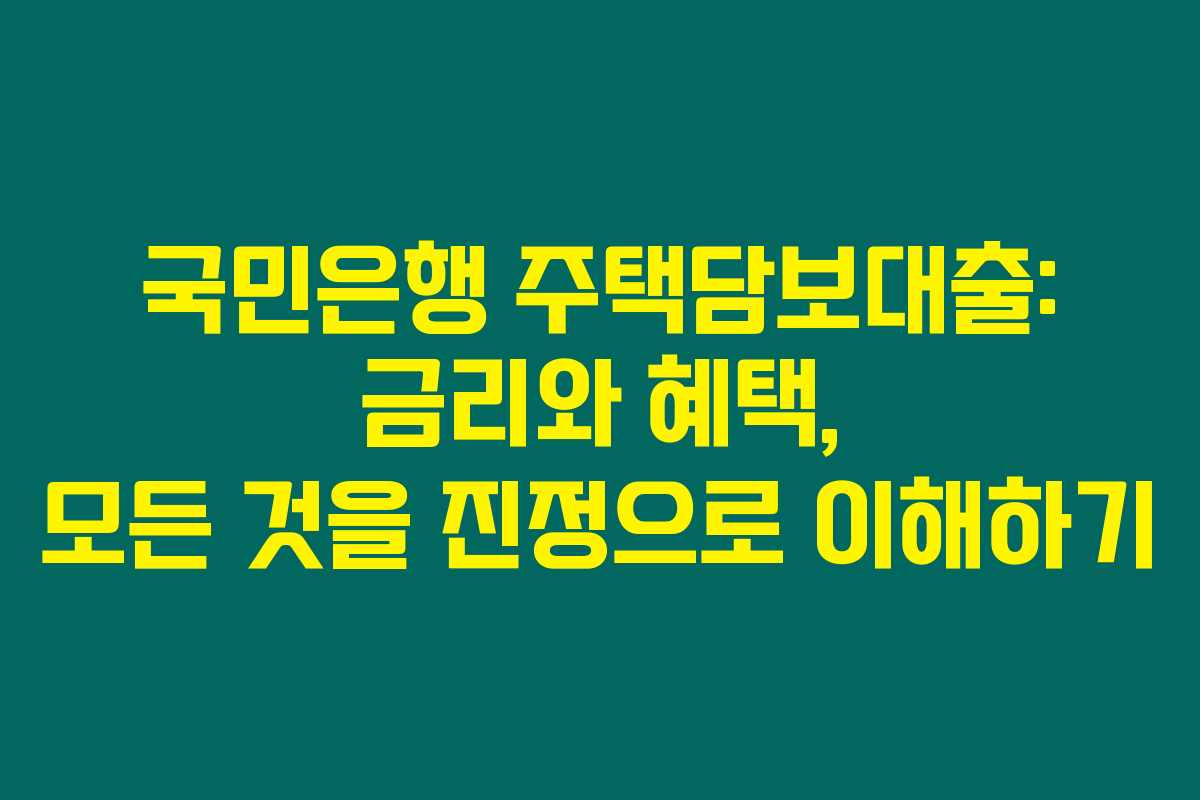 국민은행 주택담보대출: 금리와 혜택, 모든 것을 진정으로 이해하기
