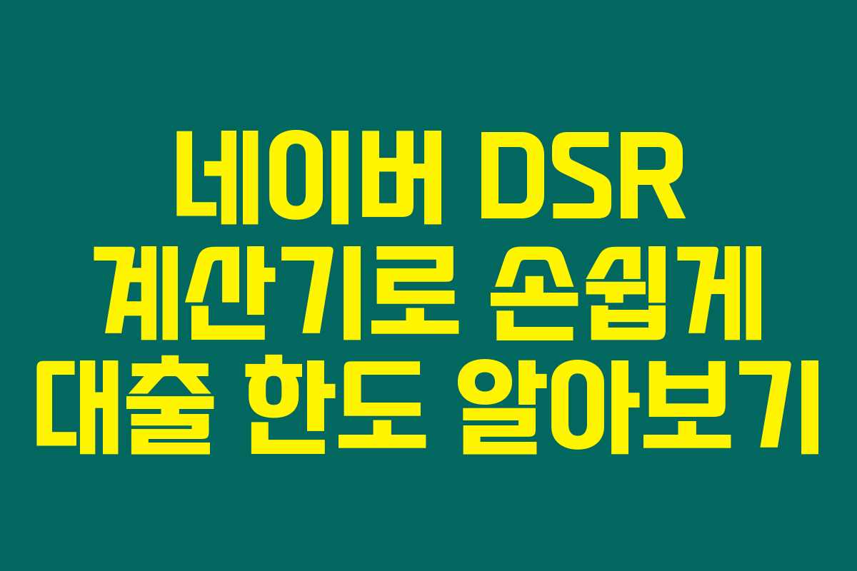 네이버 DSR 계산기로 손쉽게 대출 한도 알아보기
