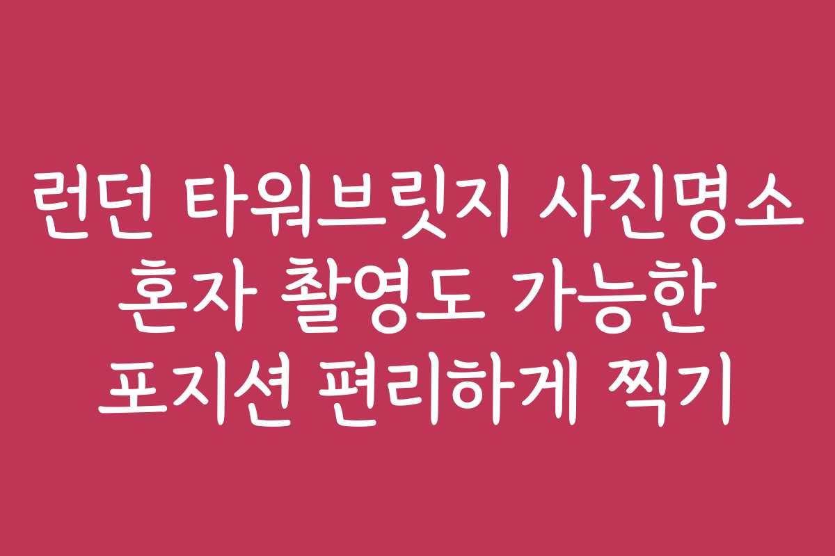 런던 타워브릿지 사진명소 혼자 촬영도 가능한 포지션 편리하게 찍기 런던 타워브릿지 사진명소 혼자 촬영도 가능한 포지션 편리하게 찍기