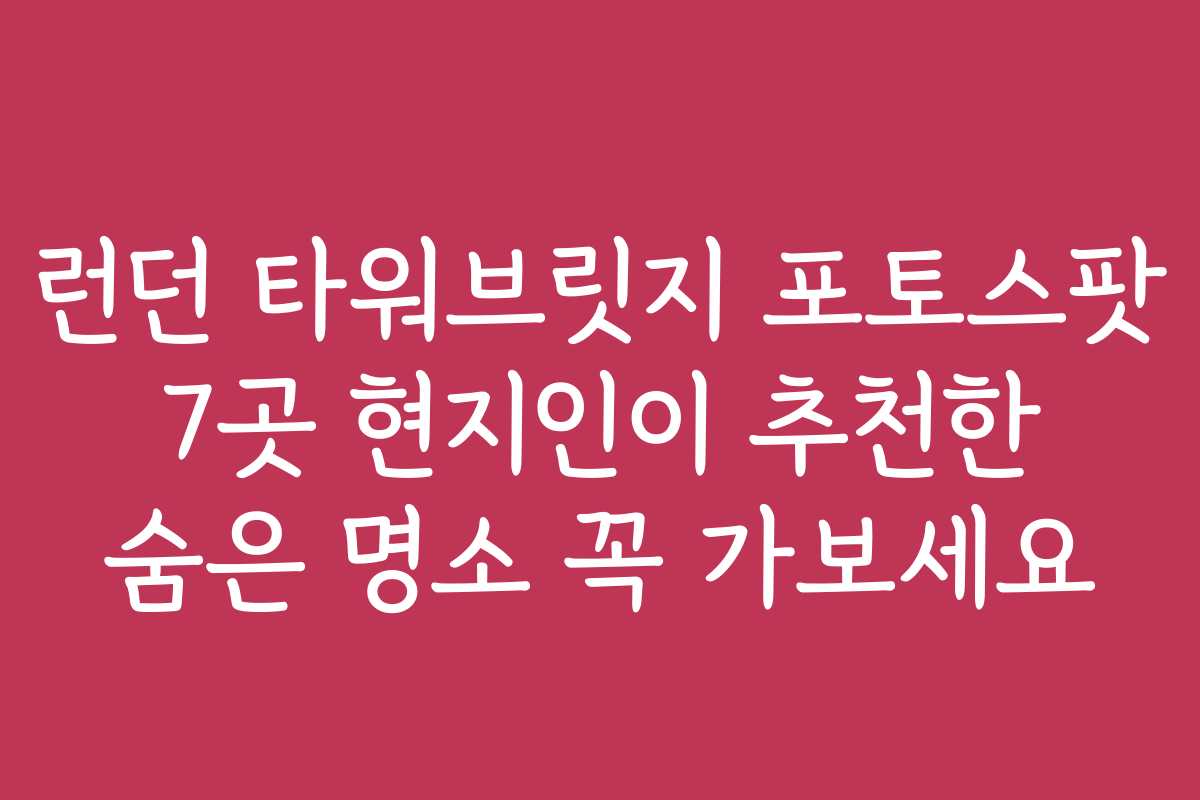런던 타워브릿지 포토스팟 7곳 현지인이 추천한 숨은 명소 꼭 가보세요