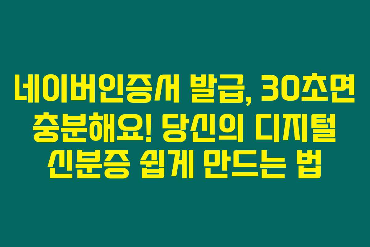 네이버인증서 발급, 30초면 충분해요! 당신의 디지털 신분증 쉽게 만드는 법