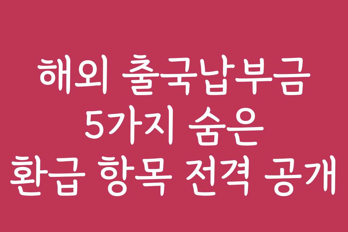해외 출국납부금 5가지 숨은 환급 항목 전격 공개 해외 출국납부금 5가지 숨은 환급 항목 전격 공개