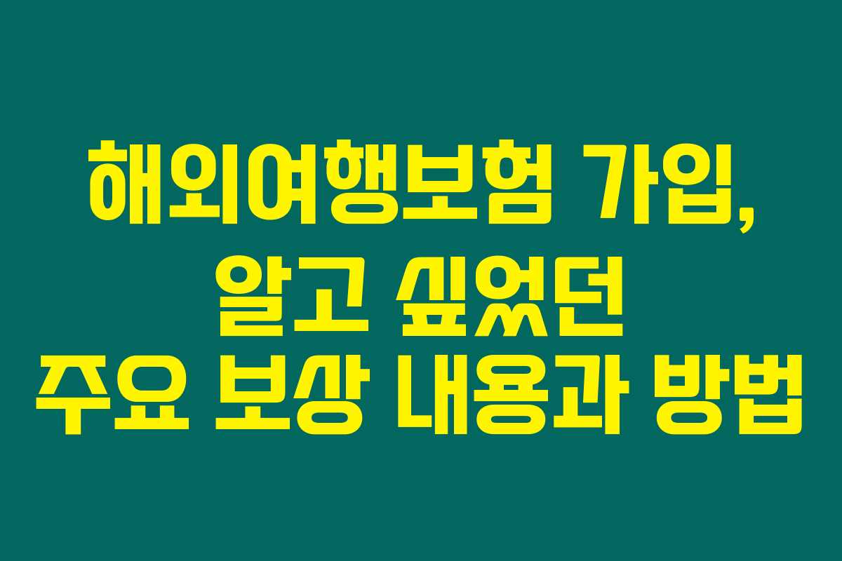 해외여행보험 가입, 알고 싶었던 주요 보상 내용과 방법