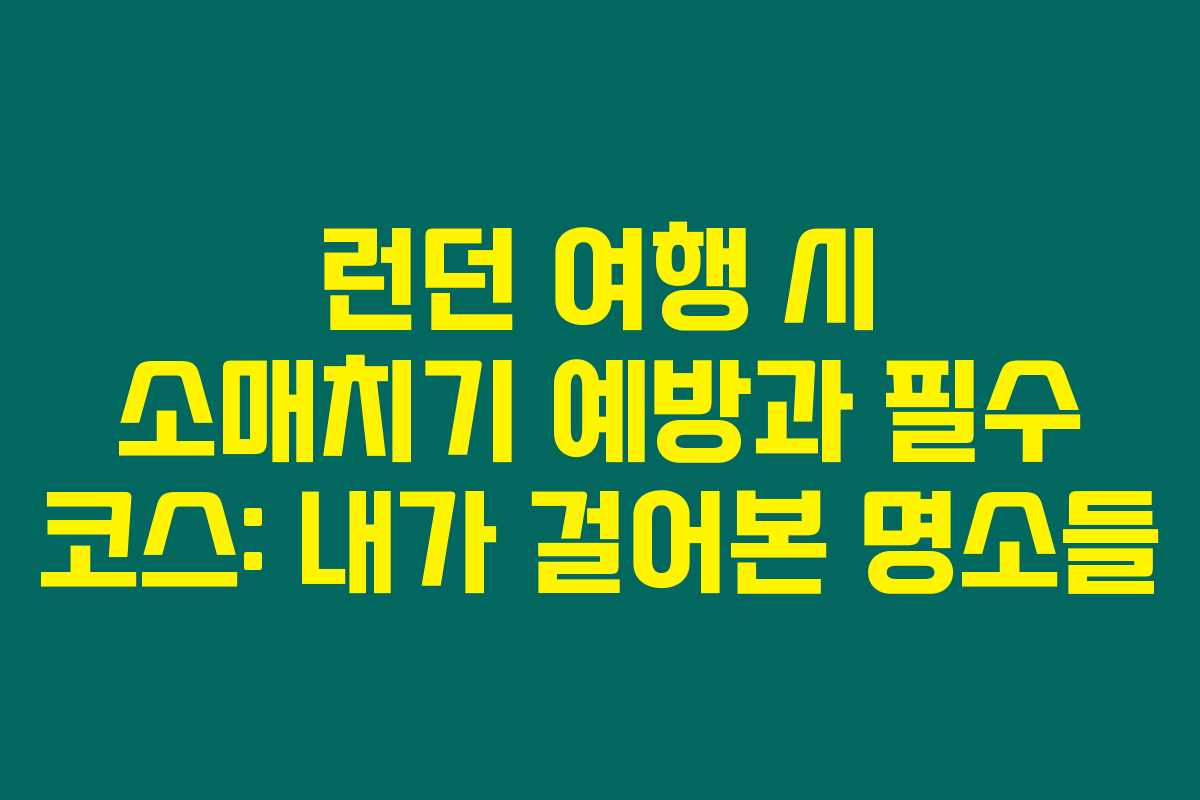런던 여행 시 소매치기 예방과 필수 코스: 내가 걸어본 명소들