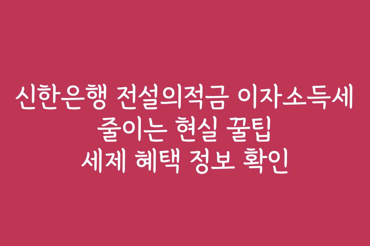 신한은행 전설의적금 이자소득세 줄이는 현실 꿀팁 세제 혜택 정보 확인