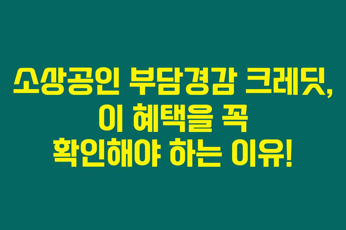 소상공인 부담경감 크레딧, 이 혜택을 꼭 확인해야 하는 이유!