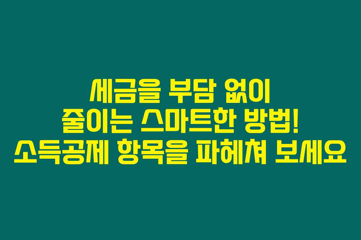 세금을 부담 없이 줄이는 스마트한 방법! 소득공제 항목을 파헤쳐 보세요