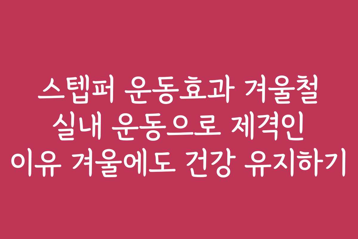 스텝퍼 운동효과 겨울철 실내 운동으로 제격인 이유 겨울에도 건강 유지하기